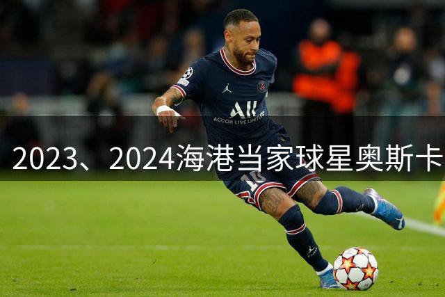2023、2024海港当家球星奥斯卡+巴尔加斯 2026赛季是谁呢